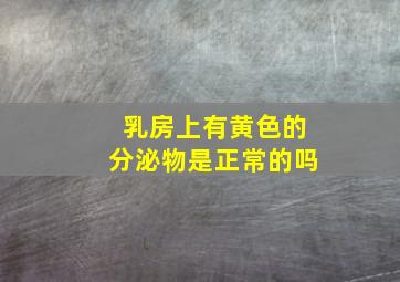 乳房上有黄色的分泌物是正常的吗