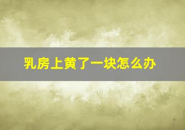 乳房上黄了一块怎么办