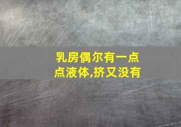 乳房偶尔有一点点液体,挤又没有