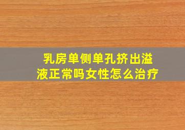 乳房单侧单孔挤出溢液正常吗女性怎么治疗