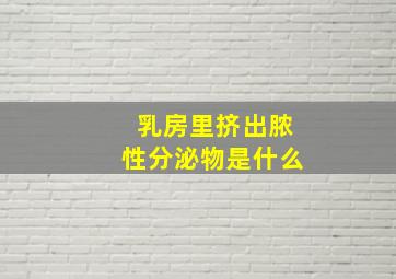 乳房里挤出脓性分泌物是什么