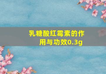 乳糖酸红霉素的作用与功效0.3g