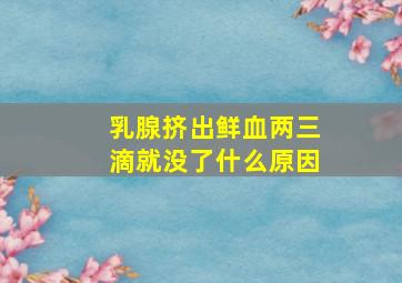 乳腺挤出鲜血两三滴就没了什么原因