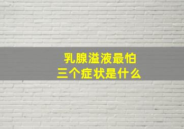 乳腺溢液最怕三个症状是什么