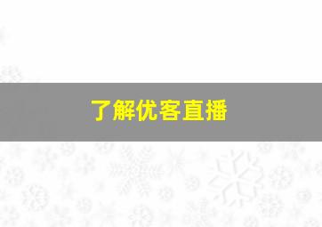 了解优客直播