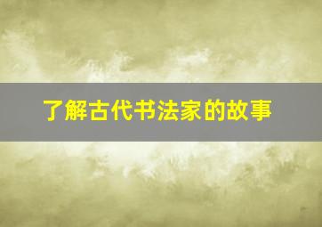 了解古代书法家的故事