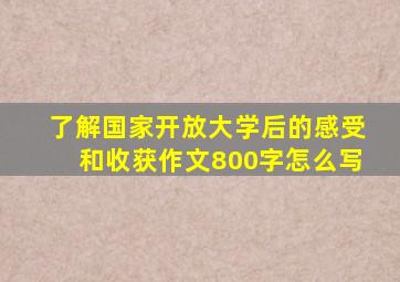 了解国家开放大学后的感受和收获作文800字怎么写