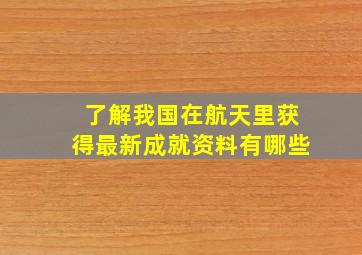 了解我国在航天里获得最新成就资料有哪些