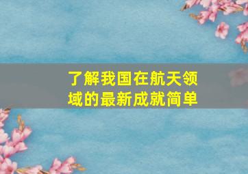 了解我国在航天领域的最新成就简单