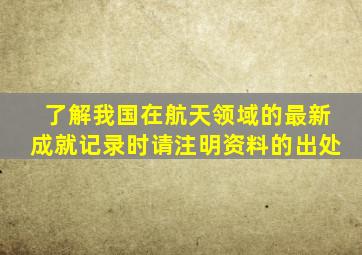 了解我国在航天领域的最新成就记录时请注明资料的出处