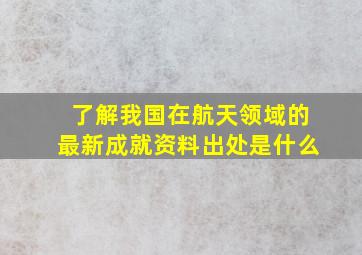 了解我国在航天领域的最新成就资料出处是什么