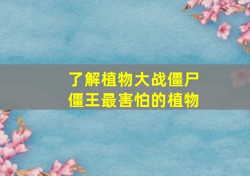 了解植物大战僵尸僵王最害怕的植物