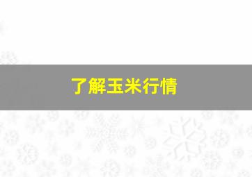 了解玉米行情