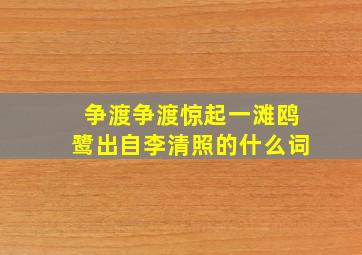 争渡争渡惊起一滩鸥鹭出自李清照的什么词