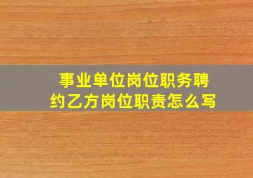 事业单位岗位职务聘约乙方岗位职责怎么写