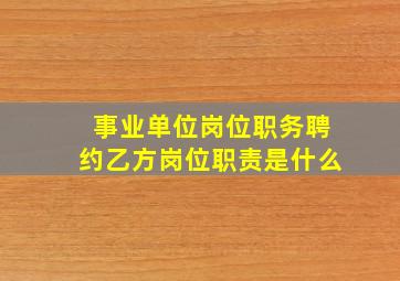 事业单位岗位职务聘约乙方岗位职责是什么