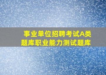 事业单位招聘考试A类题库职业能力测试题库