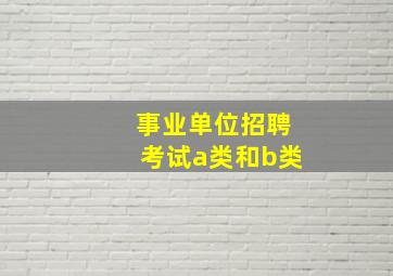 事业单位招聘考试a类和b类