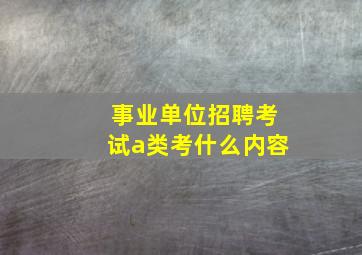 事业单位招聘考试a类考什么内容