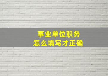 事业单位职务怎么填写才正确