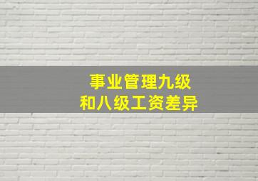 事业管理九级和八级工资差异