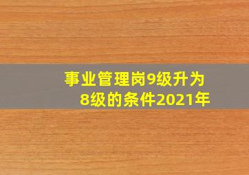 事业管理岗9级升为8级的条件2021年