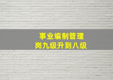 事业编制管理岗九级升到八级