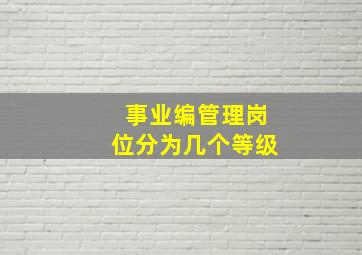 事业编管理岗位分为几个等级