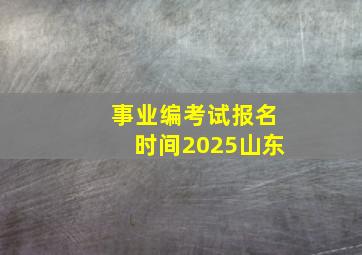 事业编考试报名时间2025山东