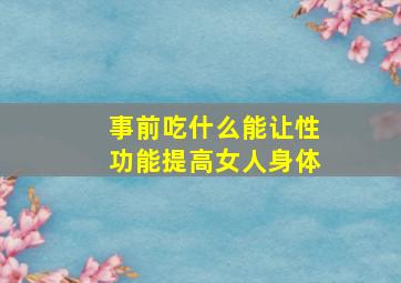 事前吃什么能让性功能提高女人身体