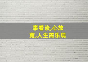 事看淡,心放宽,人生需乐观