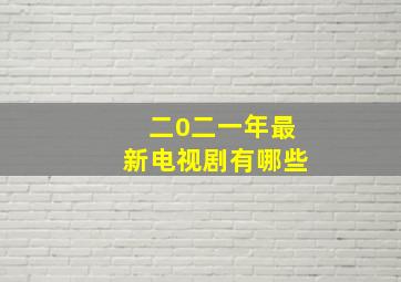 二0二一年最新电视剧有哪些