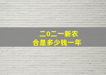 二0二一新农合是多少钱一年