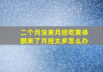 二个月没来月经吃黄体酮来了月经太多怎么办