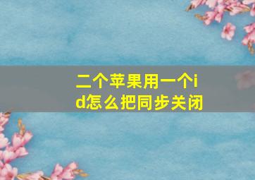 二个苹果用一个id怎么把同步关闭