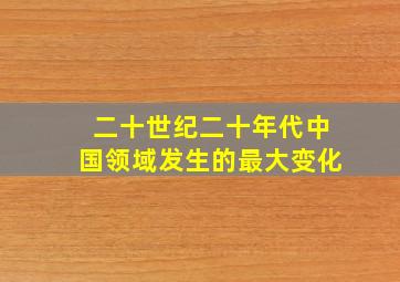 二十世纪二十年代中国领域发生的最大变化