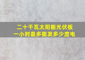 二十千瓦太阳能光伏板一小时最多能发多少度电