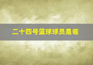 二十四号篮球球员是谁