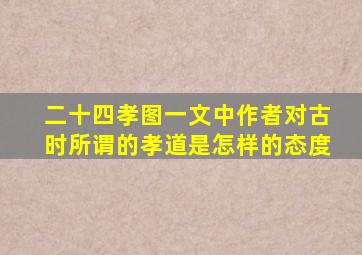 二十四孝图一文中作者对古时所谓的孝道是怎样的态度