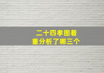 二十四孝图着重分析了哪三个