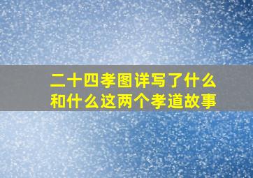 二十四孝图详写了什么和什么这两个孝道故事