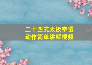 二十四式太极拳慢动作简单讲解视频