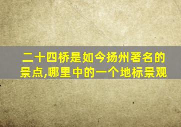 二十四桥是如今扬州著名的景点,哪里中的一个地标景观