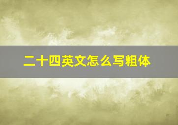 二十四英文怎么写粗体