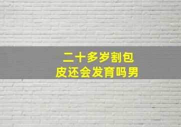 二十多岁割包皮还会发育吗男