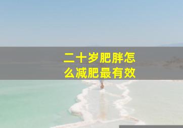 二十岁肥胖怎么减肥最有效