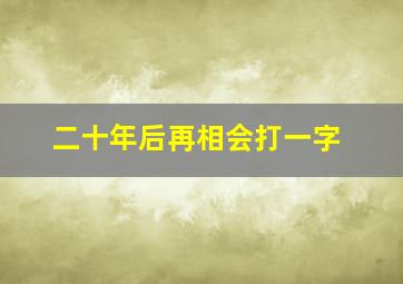 二十年后再相会打一字