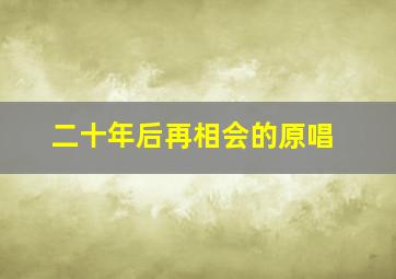 二十年后再相会的原唱