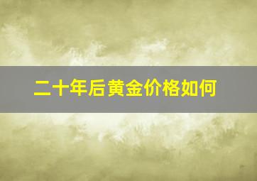 二十年后黄金价格如何