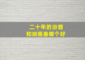 二十年的汾酒和剑南春哪个好